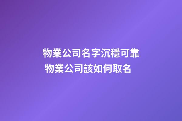 物業公司名字沉穩可靠 物業公司該如何取名-第1張-公司起名-玄機派